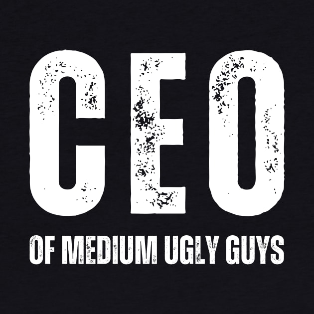 CEO Of Medium Ugly Guys by Moody's Goodies